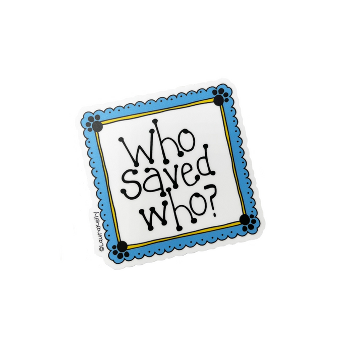 Laura Kelly Designs - ST-WHO-L | Vinyl Sticker - Who Saved Who?